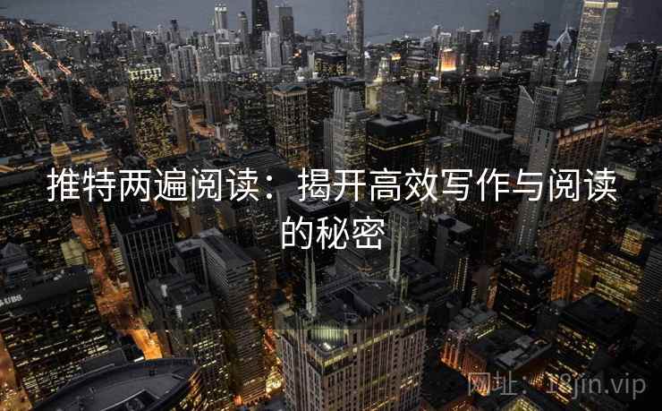推特两遍阅读:揭开高效写作与阅读的秘密 推特两遍阅读:揭开高效写作与阅读的秘密