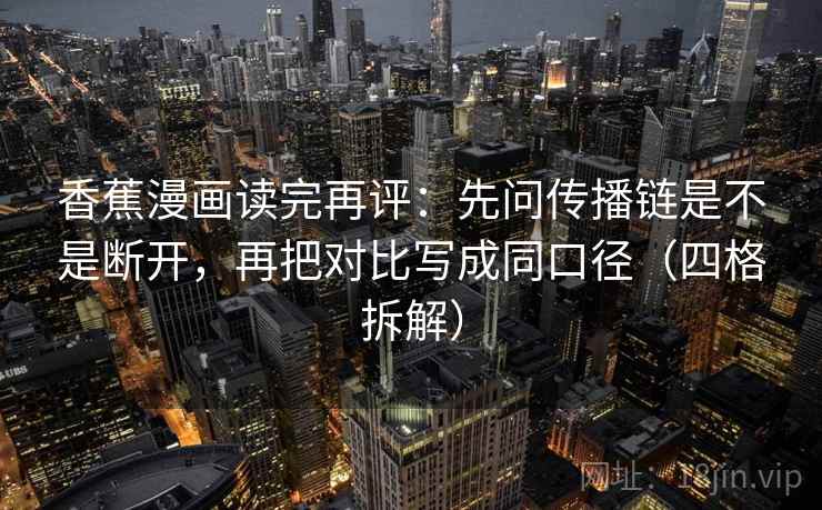香蕉漫画读完再评:先问传播链是不是断开,再把对比写成同口径(四格拆解) 香蕉漫画读完再评:先问传播链是不是断开,再把对比写成同口径(四格拆解)
