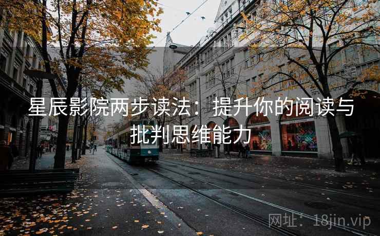 星辰影院两步读法:提升你的阅读与批判思维能力 星辰影院两步读法:提升你的阅读与批判思维能力