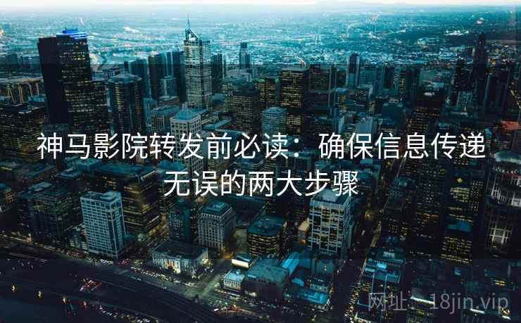 神马影院转发前必读:确保信息传递无误的两大步骤 神马影院转发前必读:确保信息传递无误的两大步骤