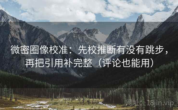 微密圈像校准:先校推断有没有跳步,再把引用补完整(评论也能用) 微密圈像校准:先校推断有没有跳步,再把引用补完整(评论也能用)