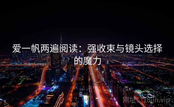 爱一帆两遍阅读:强收束与镜头选择的魔力 爱一帆两遍阅读:强收束与镜头选择的魔力