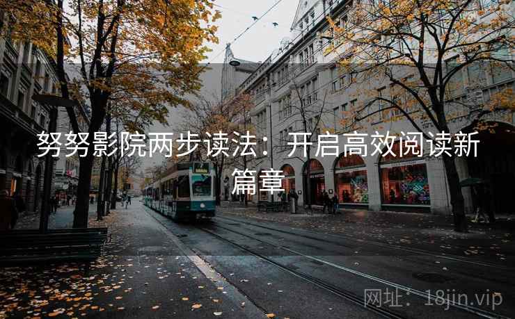 努努影院两步读法:开启高效阅读新篇章 努努影院两步读法:开启高效阅读新篇章