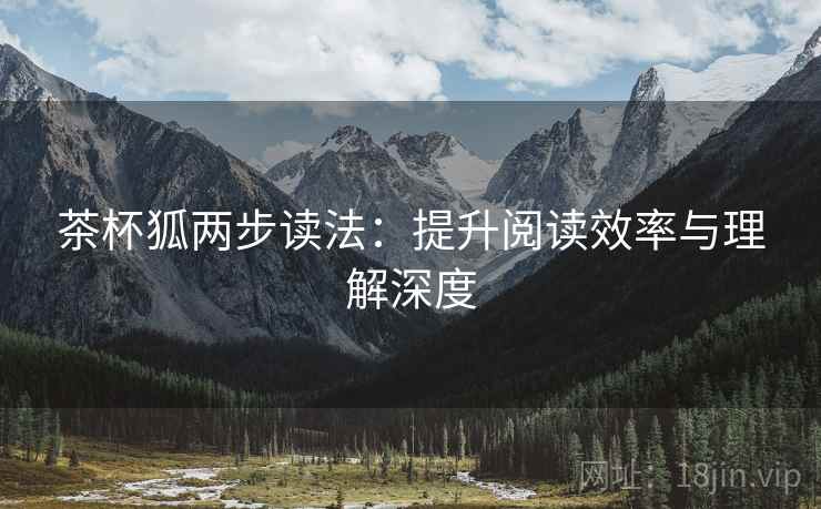 茶杯狐两步读法:提升阅读效率与理解深度 茶杯狐两步读法:提升阅读效率与理解深度