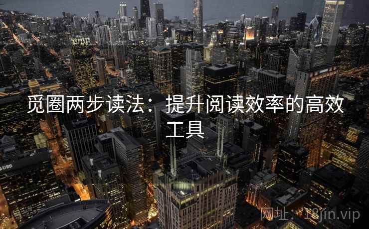 觅圈两步读法:提升阅读效率的高效工具 觅圈两步读法:提升阅读效率的高效工具