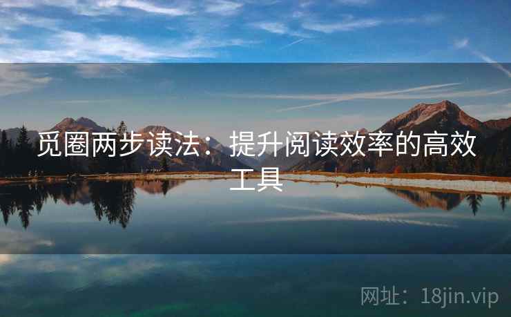 觅圈两步读法:提升阅读效率的高效工具 觅圈两步读法:提升阅读效率的高效工具