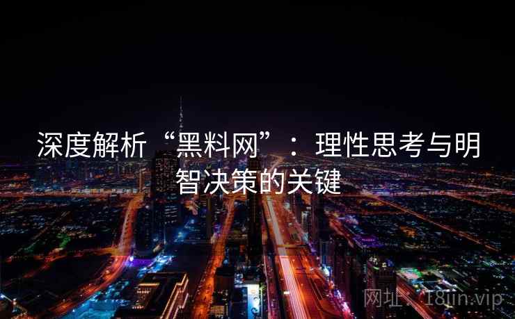 深度解析“黑料网”:理性思考与明智决策的关键 深度解析“黑料网”:理性思考与明智决策的关键