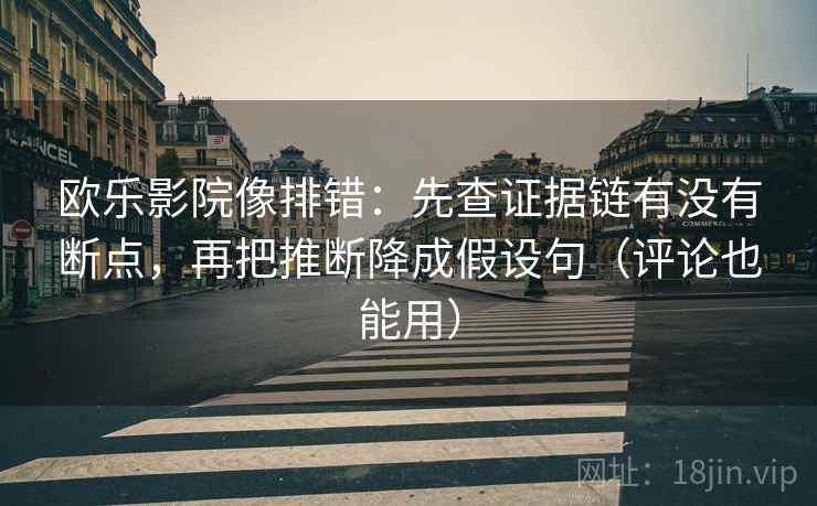 欧乐影院像排错:先查证据链有没有断点,再把推断降成假设句(评论也能用) 欧乐影院像排错:先查证据链有没有断点,再把推断降成假设句(评论也能用)