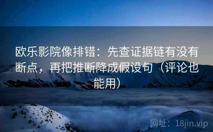 欧乐影院像排错:先查证据链有没有断点,再把推断降成假设句(评论也能用) 欧乐影院像排错:先查证据链有没有断点,再把推断降成假设句(评论也能用)